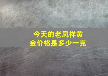 今天的老凤祥黄金价格是多少一克