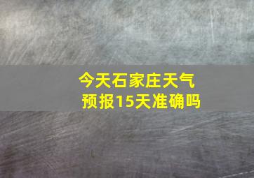 今天石家庄天气预报15天准确吗