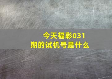 今天福彩031期的试机号是什么