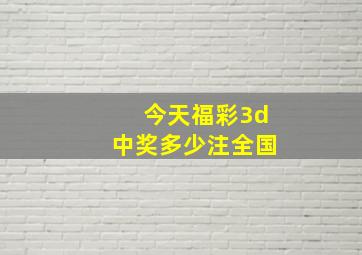 今天福彩3d中奖多少注全国