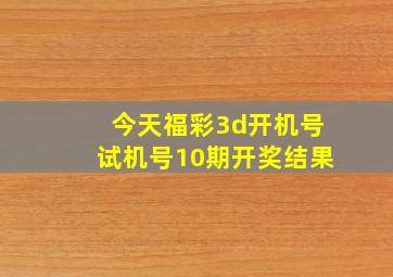 今天福彩3d开机号试机号10期开奖结果