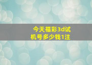 今天福彩3d试机号多少钱1注