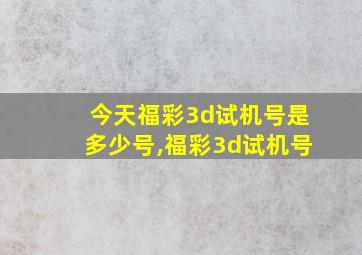 今天福彩3d试机号是多少号,福彩3d试机号