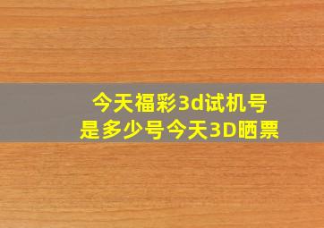 今天福彩3d试机号是多少号今天3D晒票