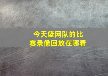 今天篮网队的比赛录像回放在哪看