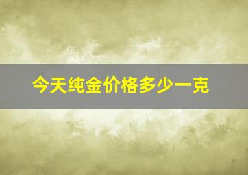 今天纯金价格多少一克