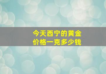 今天西宁的黄金价格一克多少钱