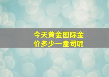 今天黄金国际金价多少一盎司呢