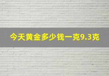 今天黄金多少钱一克9.3克