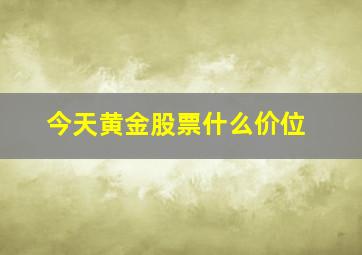 今天黄金股票什么价位