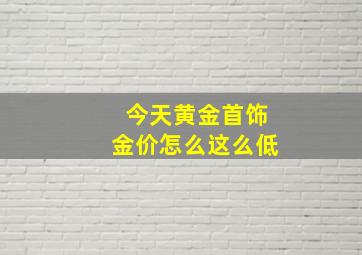 今天黄金首饰金价怎么这么低