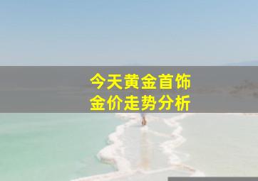 今天黄金首饰金价走势分析