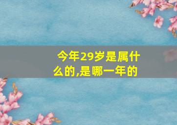 今年29岁是属什么的,是哪一年的