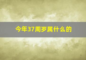 今年37周岁属什么的