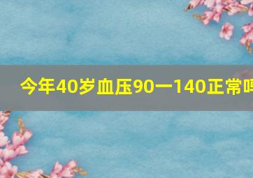 今年40岁血压90一140正常吗