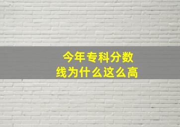 今年专科分数线为什么这么高