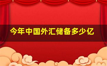 今年中国外汇储备多少亿