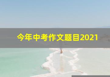 今年中考作文题目2021