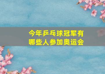 今年乒乓球冠军有哪些人参加奥运会