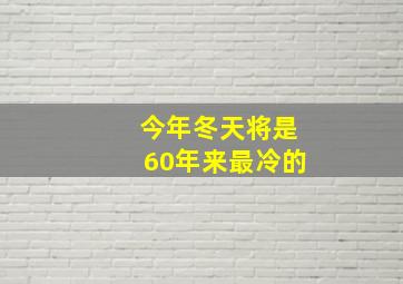 今年冬天将是60年来最冷的