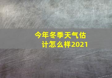 今年冬季天气估计怎么样2021