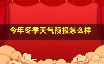 今年冬季天气预报怎么样