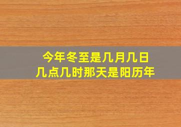 今年冬至是几月几日几点几时那天是阳历年