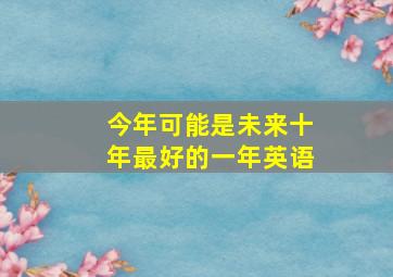 今年可能是未来十年最好的一年英语