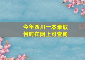 今年四川一本录取何时在网上可查询