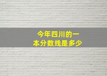 今年四川的一本分数线是多少