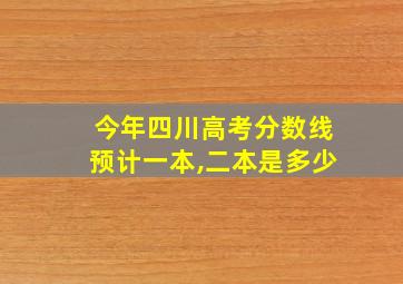 今年四川高考分数线预计一本,二本是多少