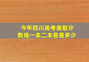 今年四川高考录取分数线一本二本各是多少