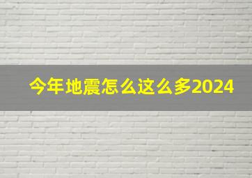 今年地震怎么这么多2024