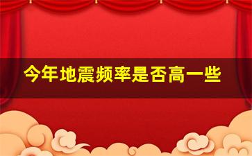 今年地震频率是否高一些