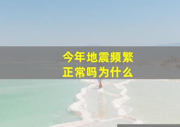 今年地震频繁正常吗为什么