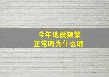 今年地震频繁正常吗为什么呢