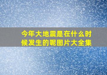 今年大地震是在什么时候发生的呢图片大全集