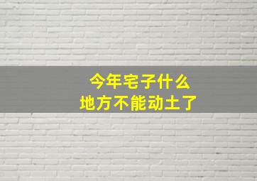 今年宅子什么地方不能动土了