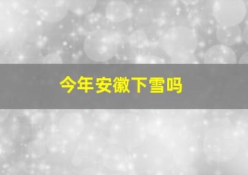 今年安徽下雪吗