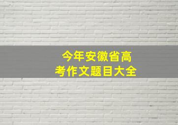 今年安徽省高考作文题目大全