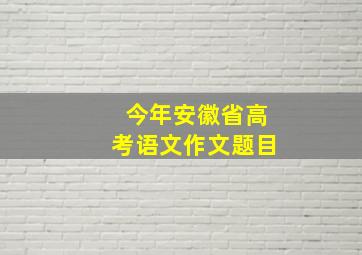 今年安徽省高考语文作文题目