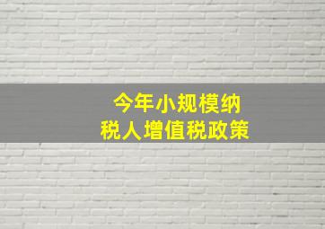 今年小规模纳税人增值税政策