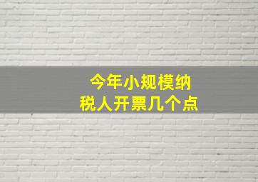 今年小规模纳税人开票几个点