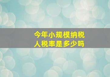 今年小规模纳税人税率是多少吗