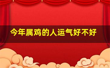 今年属鸡的人运气好不好