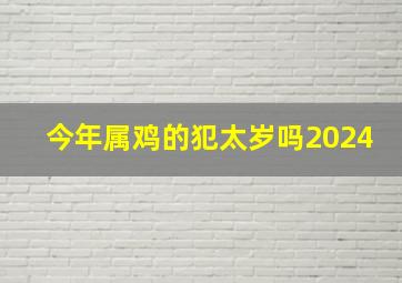 今年属鸡的犯太岁吗2024