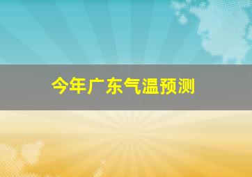 今年广东气温预测