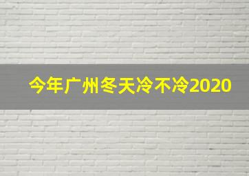 今年广州冬天冷不冷2020