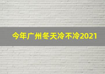 今年广州冬天冷不冷2021