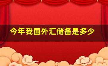 今年我国外汇储备是多少